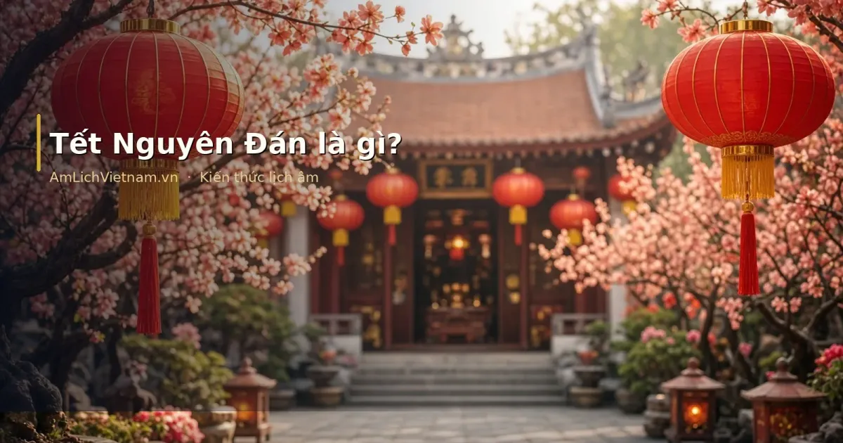 Tết Nguyên Đán là gì? Ý nghĩa, ngày âm và cách tra lịch